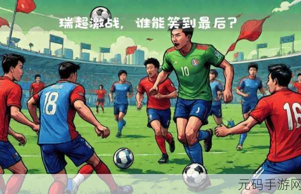 绿茵激战，指尖上的足球盛宴，中超风云360版震撼来袭！