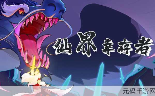 仙界幸存者震撼登场,探索仙侠Roguelike生存新纪元