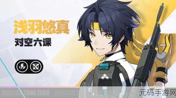 绝区零浅羽悠真全方位解析与实战攻略