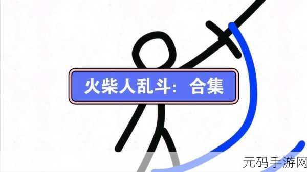 火柴人激战乱斗震撼登场，重温经典，畅享乱斗新体验