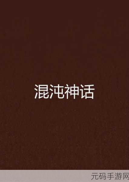 混沌至尊震撼登场，探索上古神话的奇幻之旅即刻启程