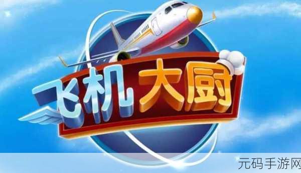 翱翔蓝天，烹饪美味无极限 ——飞机大厨无限燃油版震撼来袭！